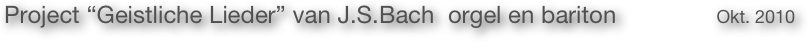 Project “Geistliche Lieder” van J.S.Bach  orgel en bariton    Okt. 2010
